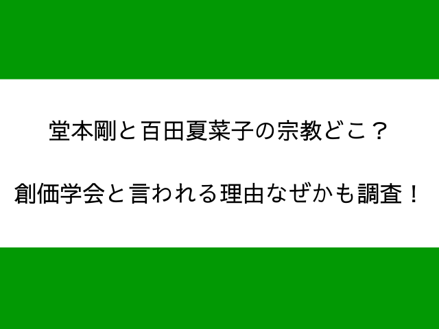 堂本剛と百田夏菜子の宗教どこ？創価学会と言われる理由なぜかも調査！