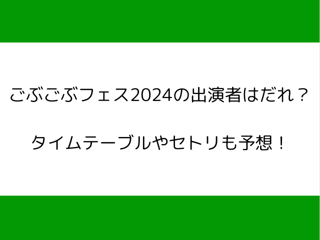 ごぶごぶフェス2024の出演者はだれ？ タイムテーブルやセトリも予想！