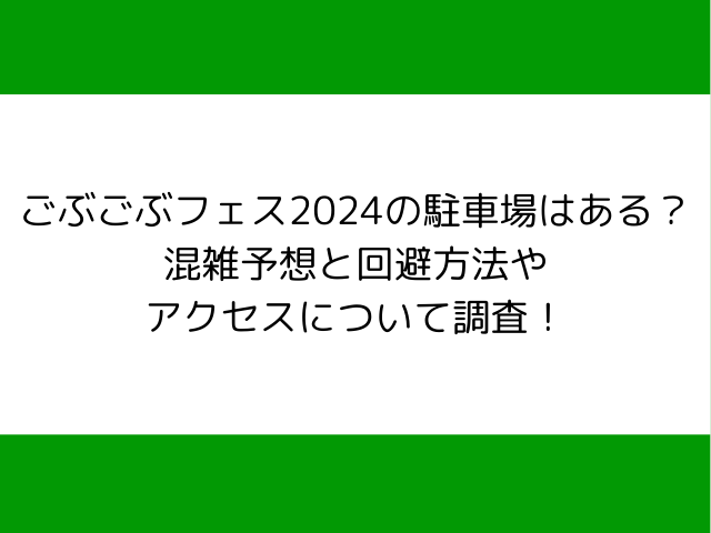 ごぶごぶフェス2024の駐車場はある？混雑予想と回避方法やアクセスについて調査！