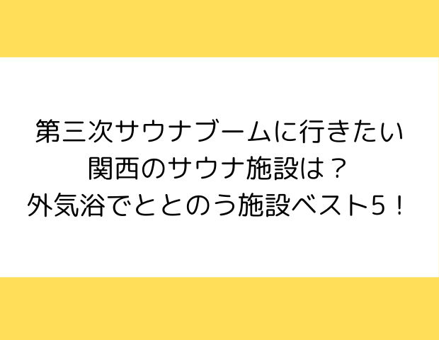 第三次サウナブームに行きたい関西のサウナ施設は？外気浴でととのう施設ベスト5！