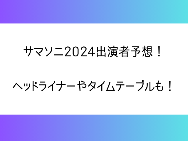 サマソニ2024出演者予想！ヘッドライナーやタイムテーブルも！