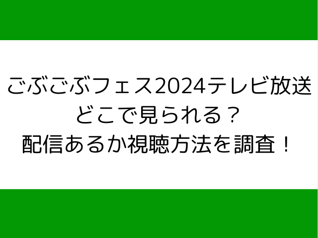 ごぶごぶフェス2024テレビ放送どこで見られる？配信あるか視聴方法を調査！